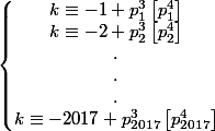 \left\lbrace\begin{matrix} k\equiv -1+p^{3}_{1}\left[p^{4}_{1} \right] \\ k\equiv -2+p^{3}_{2}\left[p^{4}_{2} \right] \\ . \\ . \\ . \\ k\equiv -2017+p^{3}_{2017}\left[p^{4}_{2017} \right] \end{matrix}\right.